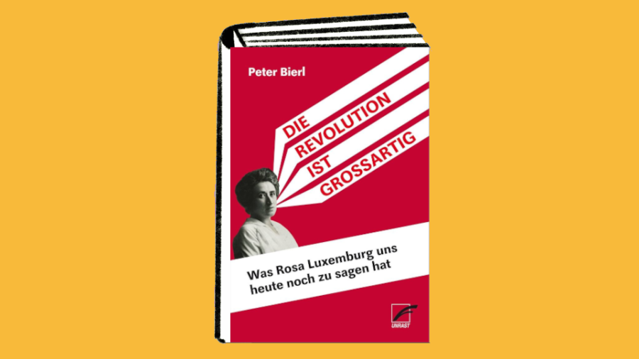 Peter Bierl: Die Revolution ist großartig – Was Rosa Luxemburg uns heute noch zu sagen hat
