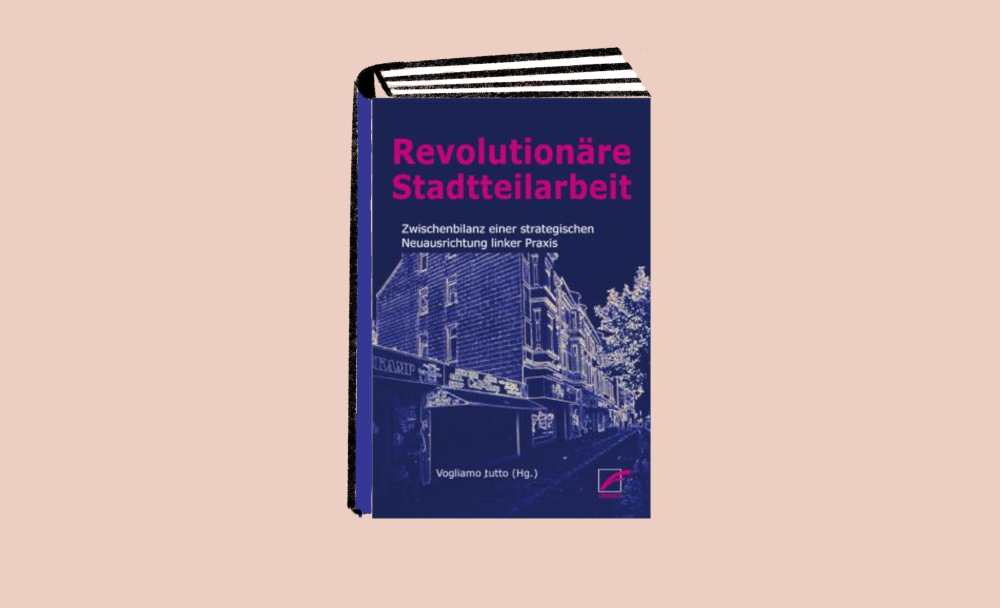 Revolutionäre Stadtteilarbeit. Zwischenbilanz einer strategischen Neuausrichtung linker Praxis