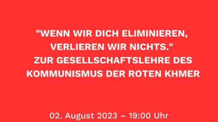 Ortswechsel: im Kukoon - „Wenn wir dich eliminieren, verlieren wir nichts“ Zur Gesellschaftslehre des Kommunismus der Roten Khmer